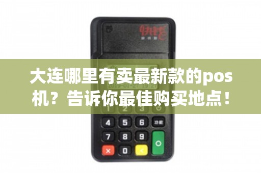 大連哪里買最新款POS機(jī)？這四大渠道助你輕松淘“機(jī)”