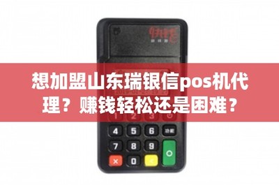 加盟山東瑞銀信POS機(jī)代理 賺錢輕松還是困難？深度解析銷售與售后維護(hù)之道